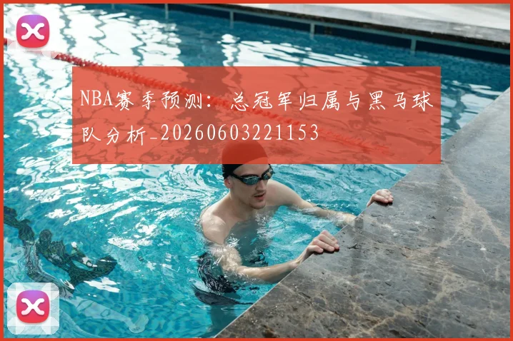 NBA赛季预测:总冠军归属与黑马球队分析_20260603221153