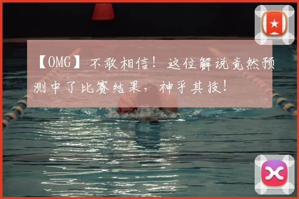 【OMG】不敢相信!这位解说竟然预测中了比赛结果,神乎其技!
