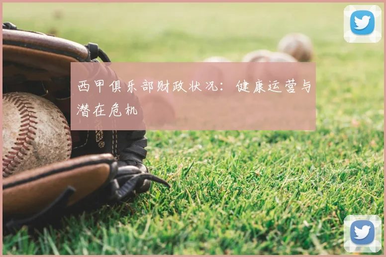 西甲俱乐部财政状况：健康运营与潜在危机