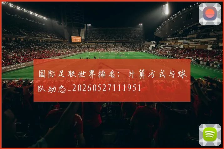 国际足联世界排名:计算方式与球队动态_20260527111951