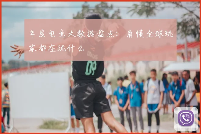 年度电竞大数据盘点：看懂全球玩家都在玩什么