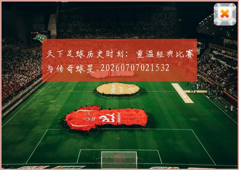 天下足球历史时刻:重温经典比赛与传奇球星_20260707021532