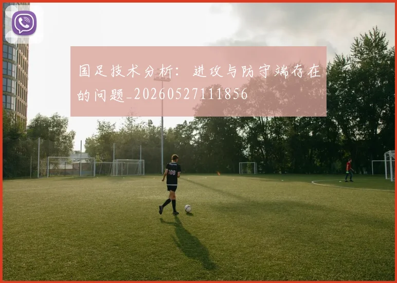 国足技术分析：进攻与防守端存在的问题_20260527111856