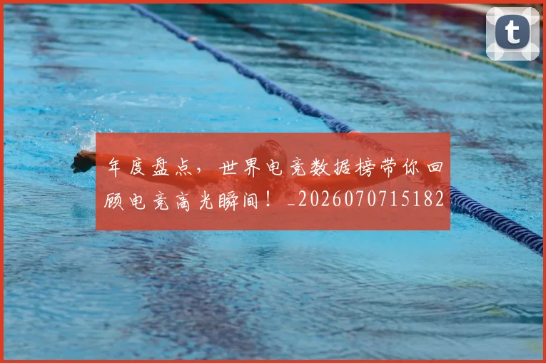 年度盘点，世界电竞数据榜带你回顾电竞高光瞬间！_20260707151826