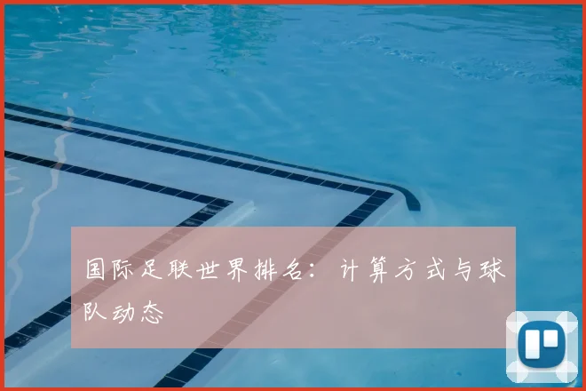 国际足联世界排名：计算方式与球队动态
