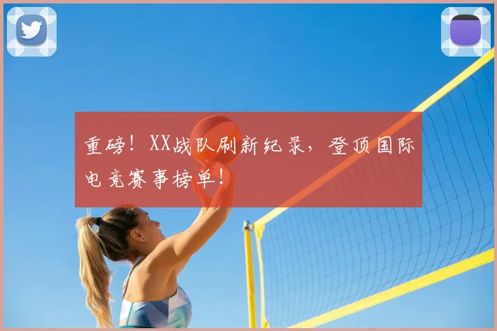 重磅！XX战队刷新纪录，登顶国际电竞赛事榜单！