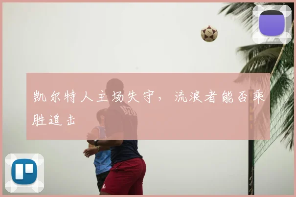 凯尔特人主场失守,流浪者能否乘胜追击