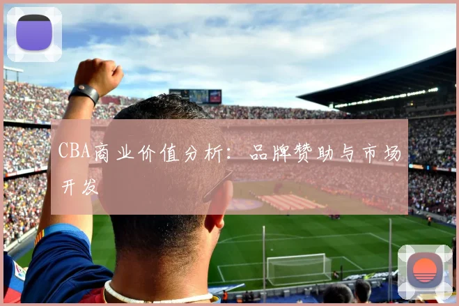 CBA商业价值分析：品牌赞助与市场开发