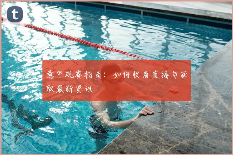 意甲观赛指南:如何收看直播与获取最新资讯