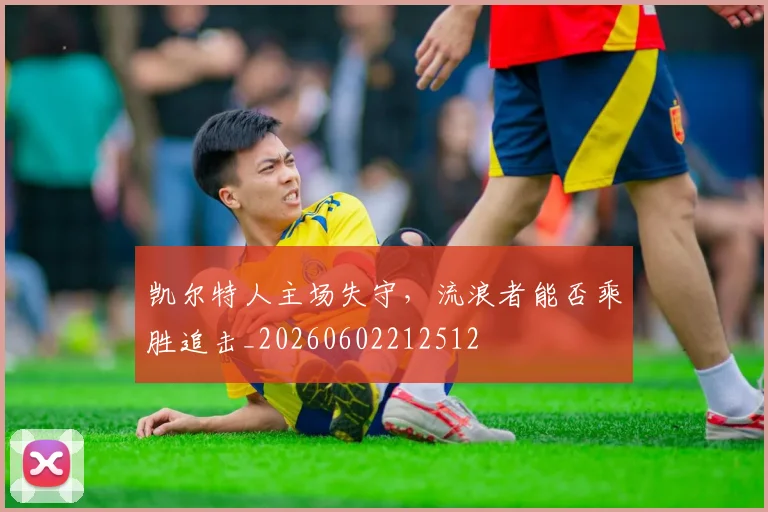 凯尔特人主场失守，流浪者能否乘胜追击_20260602212512