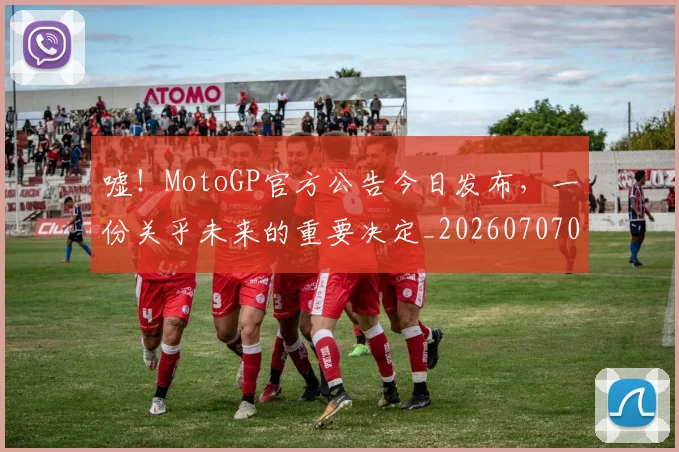 嘘!MotoGP官方公告今日发布,一份关乎未来的重要决定_20260707013106