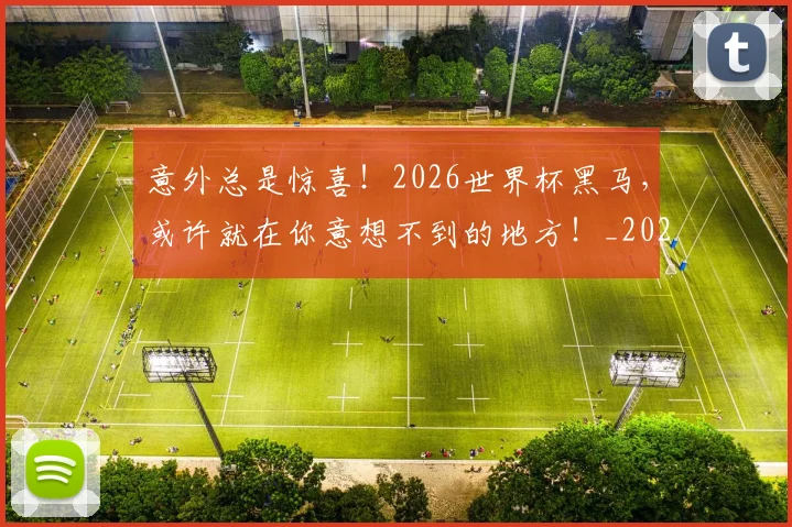 意外总是惊喜！2026世界杯黑马，或许就在你意想不到的地方！_20260605152554
