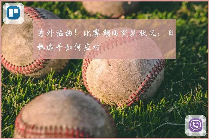 意外插曲！比赛期间突发状况，日韩选手如何应对