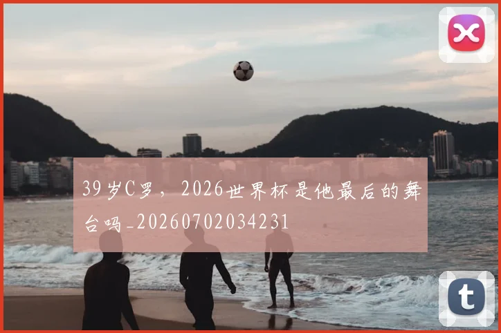 39岁C罗,2026世界杯是他最后的舞台吗_20260702034231