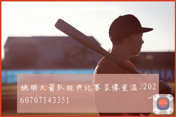 姚明火箭队经典比赛录像重温_20260707143351