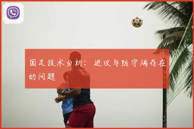 国足技术分析：进攻与防守端存在的问题
